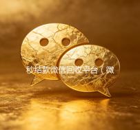秒结款微信回收平台（微信回收高价秒结平台）